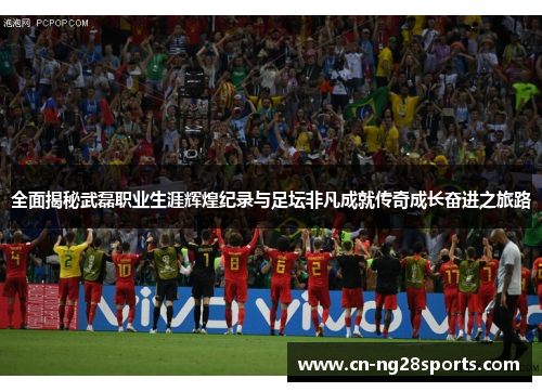 全面揭秘武磊职业生涯辉煌纪录与足坛非凡成就传奇成长奋进之旅路 全面揭秘武磊职业生涯辉煌纪录与足坛非凡成就传奇成长奋进之旅路