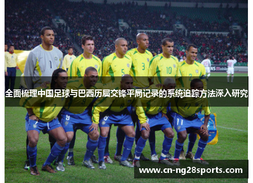 全面梳理中国足球与巴西历届交锋平局记录的系统追踪方法深入研究