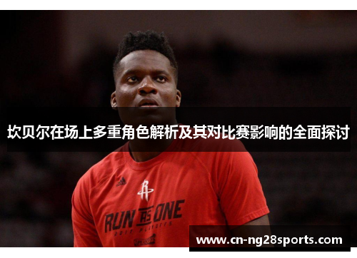 坎贝尔在场上多重角色解析及其对比赛影响的全面探讨