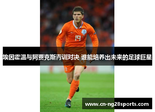 埃因霍温与阿贾克斯青训对决 谁能培养出未来的足球巨星