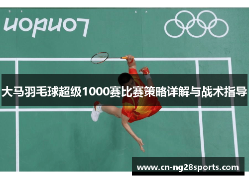 大马羽毛球超级1000赛比赛策略详解与战术指导