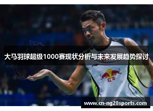 大马羽球超级1000赛现状分析与未来发展趋势探讨