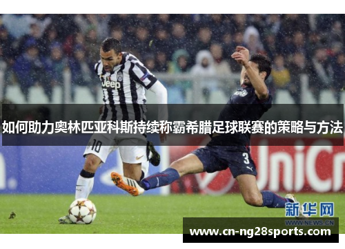 如何助力奥林匹亚科斯持续称霸希腊足球联赛的策略与方法