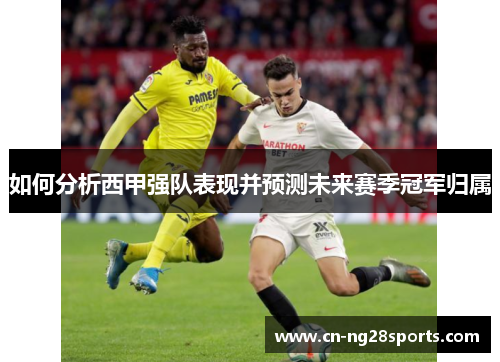 如何分析西甲强队表现并预测未来赛季冠军归属