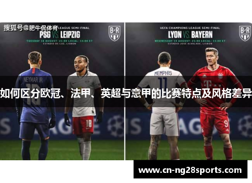 如何区分欧冠、法甲、英超与意甲的比赛特点及风格差异