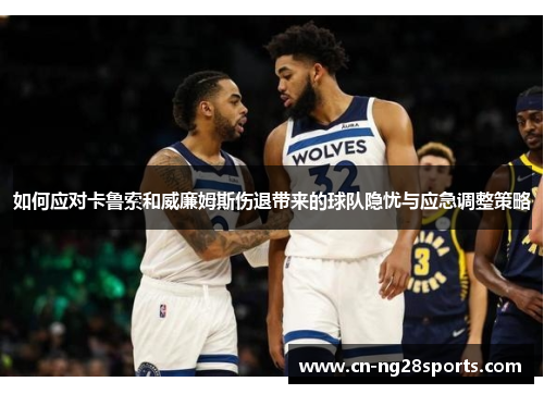 如何应对卡鲁索和威廉姆斯伤退带来的球队隐忧与应急调整策略 如何应对卡鲁索和威廉姆斯伤退带来的球队隐忧与应急调整策略
