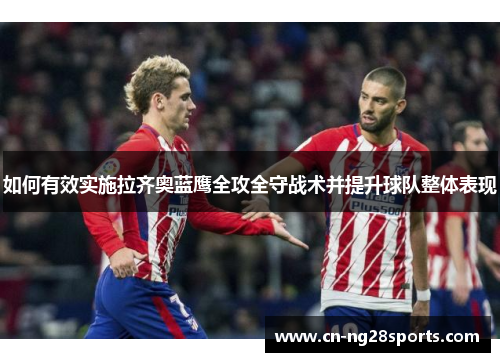 如何有效实施拉齐奥蓝鹰全攻全守战术并提升球队整体表现 如何有效实施拉齐奥蓝鹰全攻全守战术并提升球队整体表现