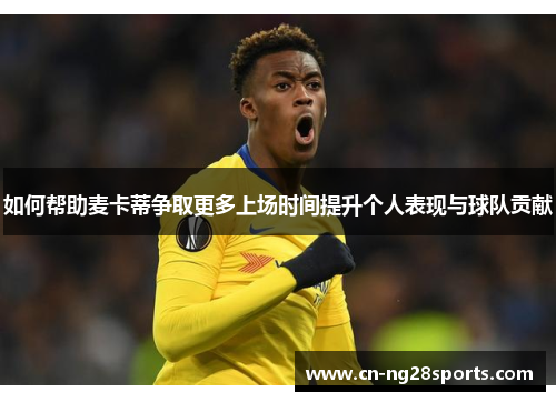 如何帮助麦卡蒂争取更多上场时间提升个人表现与球队贡献