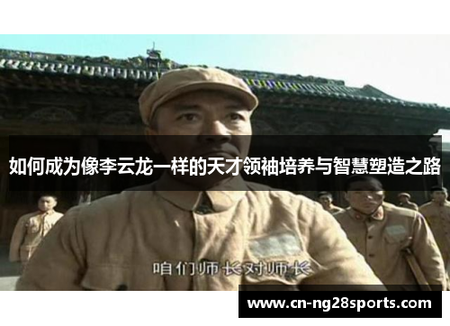 如何成为像李云龙一样的天才领袖培养与智慧塑造之路