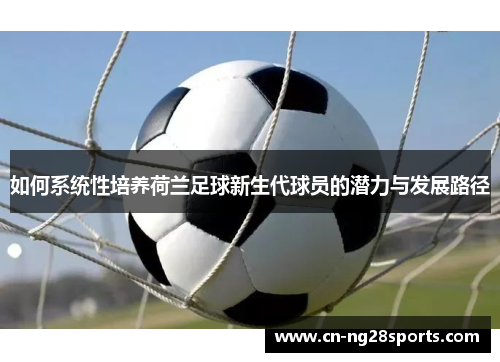 如何系统性培养荷兰足球新生代球员的潜力与发展路径 如何系统性培养荷兰足球新生代球员的潜力与发展路径