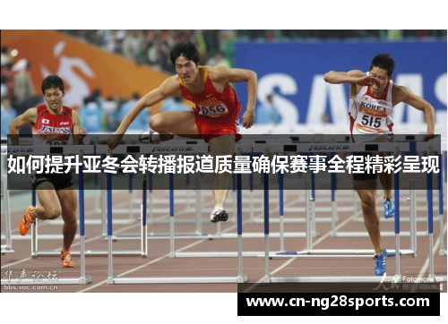 如何提升亚冬会转播报道质量确保赛事全程精彩呈现