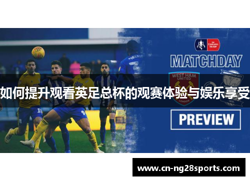 如何提升观看英足总杯的观赛体验与娱乐享受 如何提升观看英足总杯的观赛体验与娱乐享受