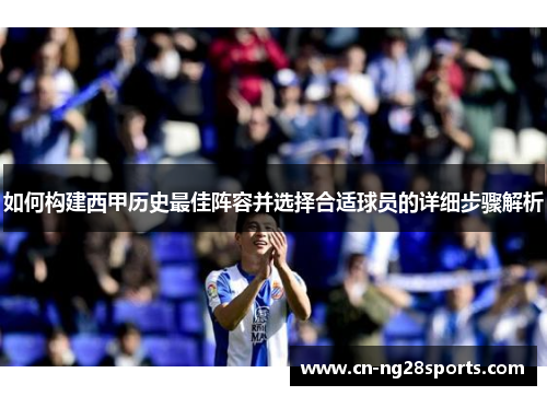 如何构建西甲历史最佳阵容并选择合适球员的详细步骤解析 如何构建西甲历史最佳阵容并选择合适球员的详细步骤解析