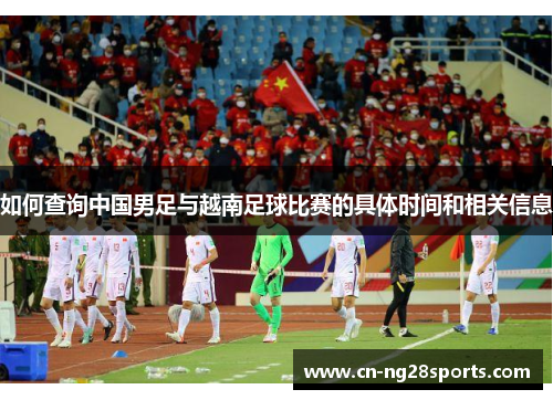 如何查询中国男足与越南足球比赛的具体时间和相关信息