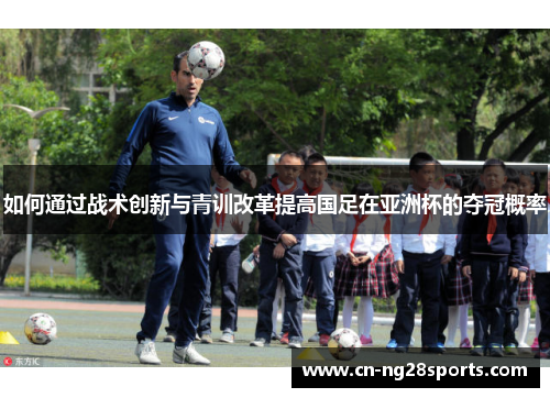 如何通过战术创新与青训改革提高国足在亚洲杯的夺冠概率