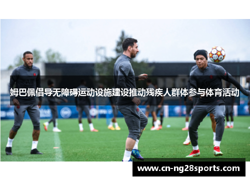 姆巴佩倡导无障碍运动设施建设推动残疾人群体参与体育活动