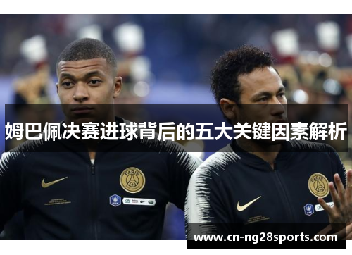 姆巴佩决赛进球背后的五大关键因素解析