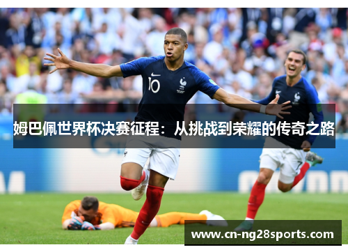姆巴佩世界杯决赛征程：从挑战到荣耀的传奇之路