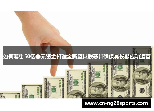 如何筹集50亿美元资金打造全新篮球联赛并确保其长期成功运营
