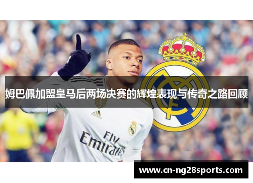 姆巴佩加盟皇马后两场决赛的辉煌表现与传奇之路回顾