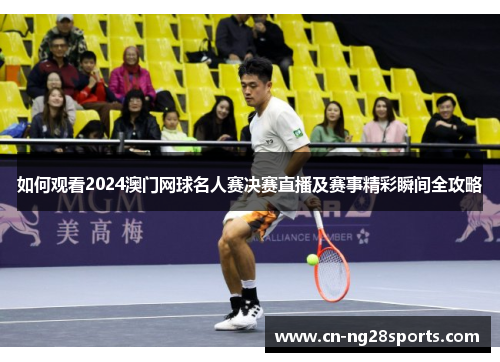 如何观看2024澳门网球名人赛决赛直播及赛事精彩瞬间全攻略