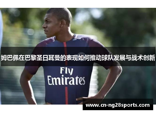 姆巴佩在巴黎圣日耳曼的表现如何推动球队发展与战术创新