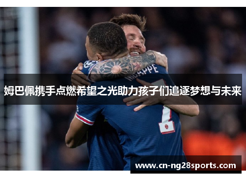 姆巴佩携手点燃希望之光助力孩子们追逐梦想与未来