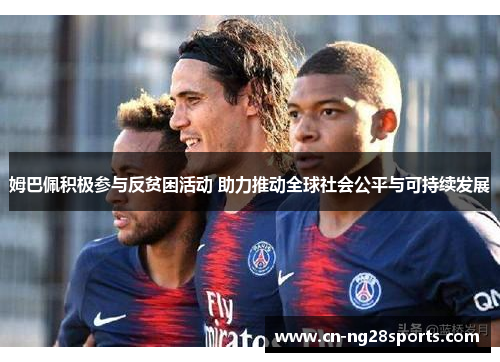 姆巴佩积极参与反贫困活动 助力推动全球社会公平与可持续发展