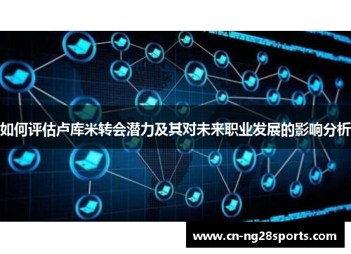 如何评估卢库米转会潜力及其对未来职业发展的影响分析