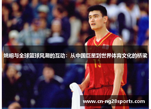 姚明与全球篮球风潮的互动：从中国巨星到世界体育文化的桥梁