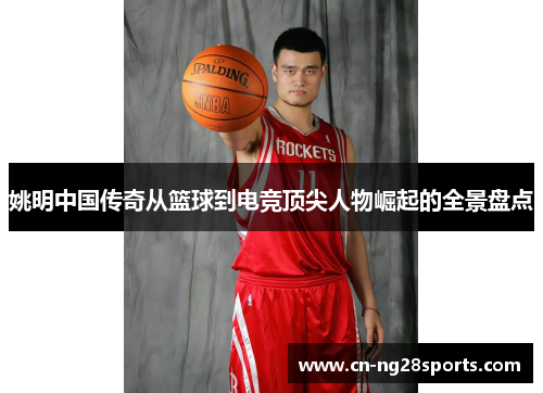 姚明中国传奇从篮球到电竞顶尖人物崛起的全景盘点