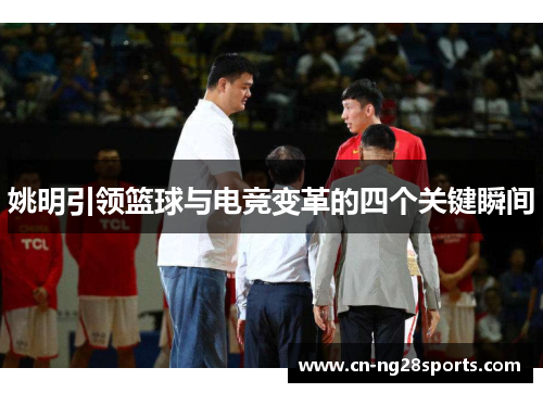姚明引领篮球与电竞变革的四个关键瞬间