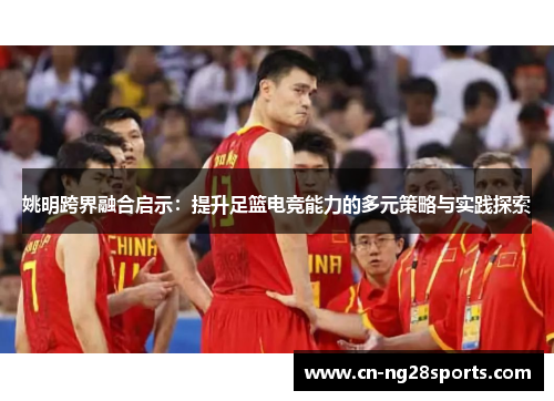 姚明跨界融合启示：提升足篮电竞能力的多元策略与实践探索