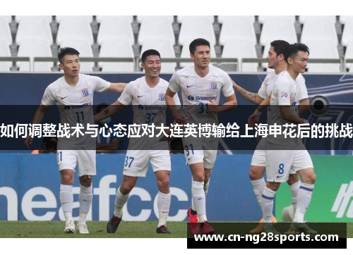 如何调整战术与心态应对大连英博输给上海申花后的挑战