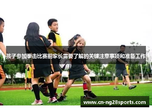 孩子参加拳击比赛前家长需要了解的关键注意事项和准备工作