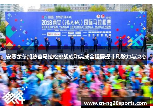 安赛龙参加慈善马拉松挑战成功完成全程展现非凡毅力与决心