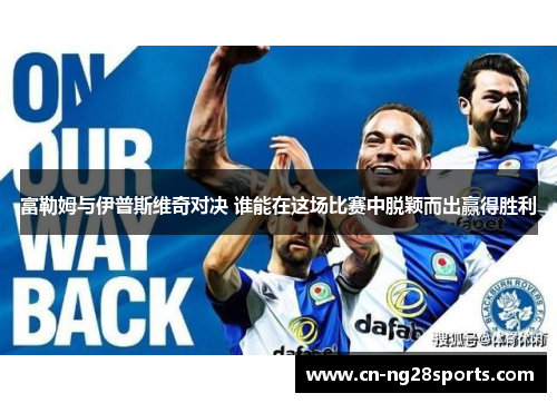 富勒姆与伊普斯维奇对决 谁能在这场比赛中脱颖而出赢得胜利 富勒姆与伊普斯维奇对决 谁能在这场比赛中脱颖而出赢得胜利