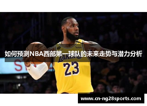 如何预测NBA西部第一球队的未来走势与潜力分析