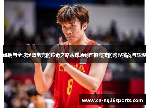 姚明与全球足篮电竞的传奇之路从球场到虚拟竞技的跨界挑战与辉煌
