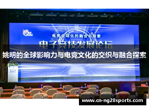 姚明的全球影响力与电竞文化的交织与融合探索 姚明的全球影响力与电竞文化的交织与融合探索